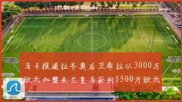 马卡报道拉齐奥后卫希拉以3000万欧元加盟米兰皇马获利1500万欧元