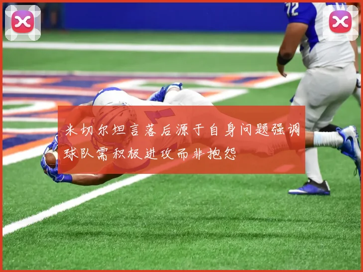 米切尔坦言落后源于自身问题强调球队需积极进攻而非抱怨