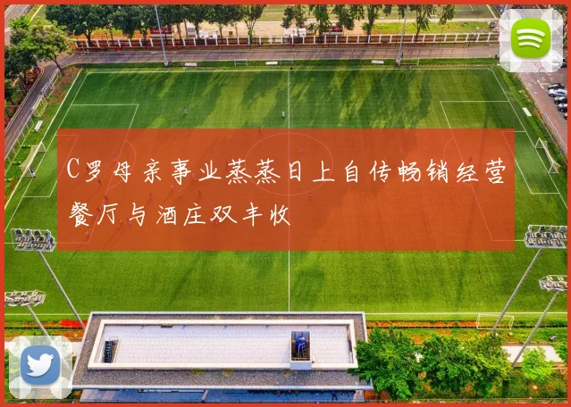 C罗母亲事业蒸蒸日上自传畅销经营餐厅与酒庄双丰收