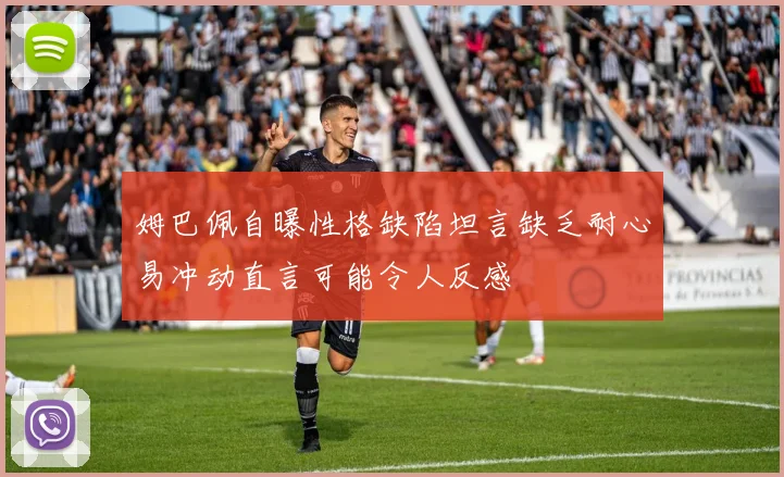 姆巴佩自曝性格缺陷坦言缺乏耐心易冲动直言可能令人反感