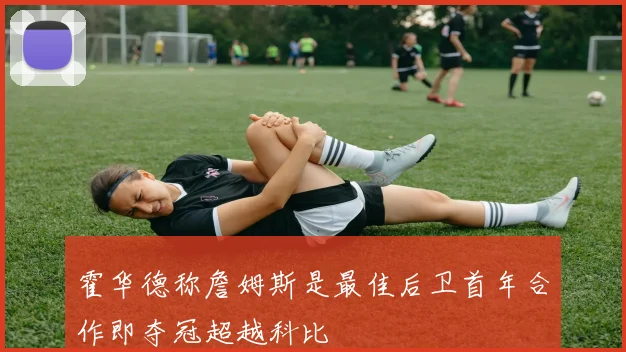 霍华德称詹姆斯是最佳后卫首年合作即夺冠超越科比