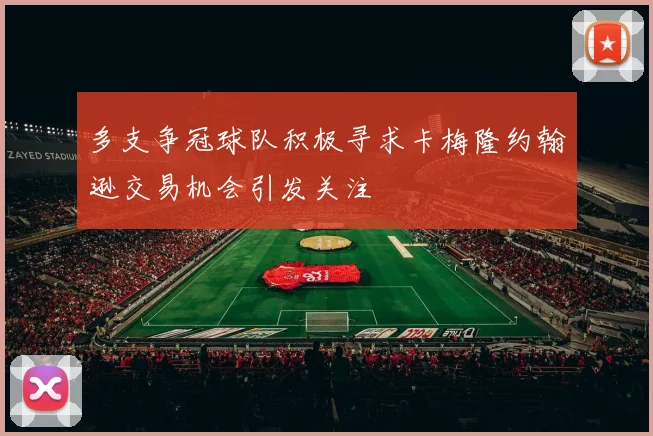 多支争冠球队积极寻求卡梅隆约翰逊交易机会引发关注