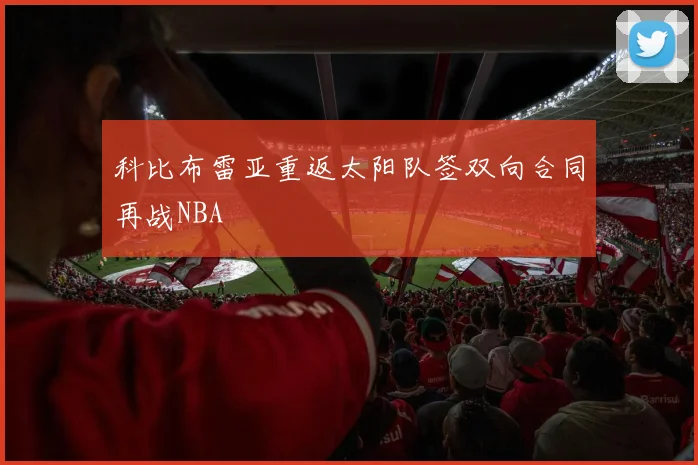 科比布雷亚重返太阳队签双向合同再战NBA