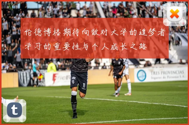 伦德博格期待向敌对大学的追梦者学习的重要性与个人成长之路