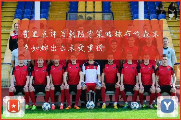 霍里点评马刺防守策略称布伦森末节如蛇出击未受重视