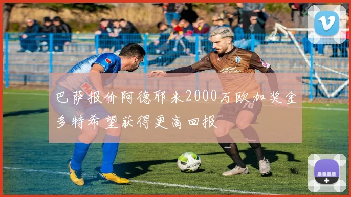 巴萨报价阿德耶米2000万欧加奖金多特希望获得更高回报