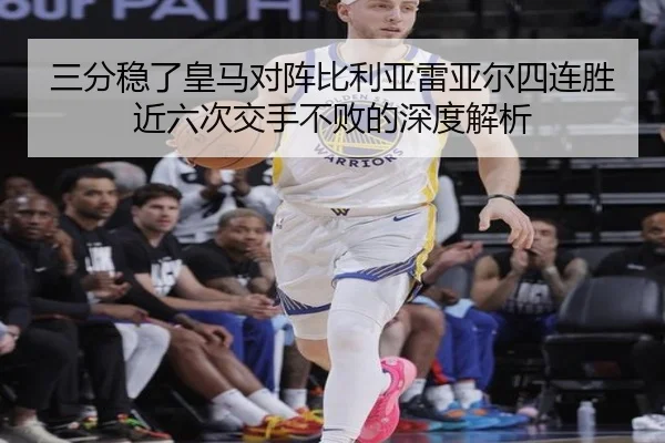 三分稳了皇马对阵比利亚雷亚尔四连胜近六次交手不败的深度解析